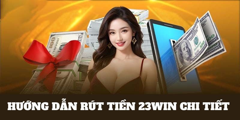 Hướng dẫn rút tiền nhà cái 23WIN qua từng phương thức 