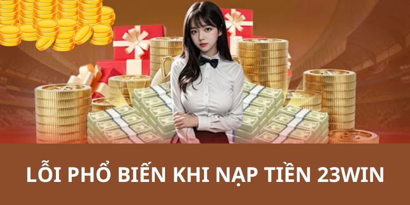 Vấn đề và cách khắc phục khi nạp tiền vào tài khoản 23WIN 