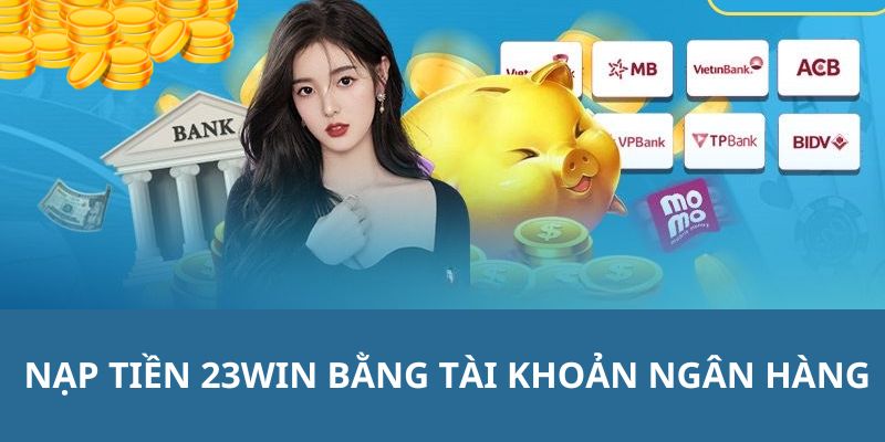 Hướng dẫn cách thao tác nạp tiền 23WIN từ tài khoản ngân hàng