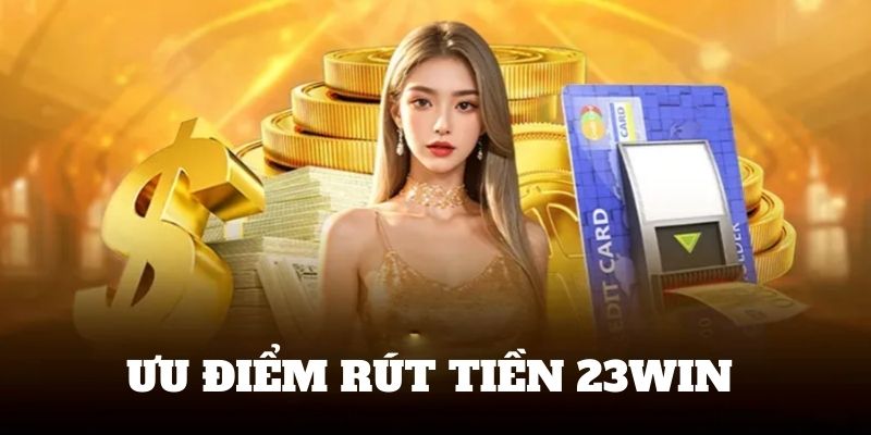 Rút tiền 23WIN với rất nhiều ưu điểm 