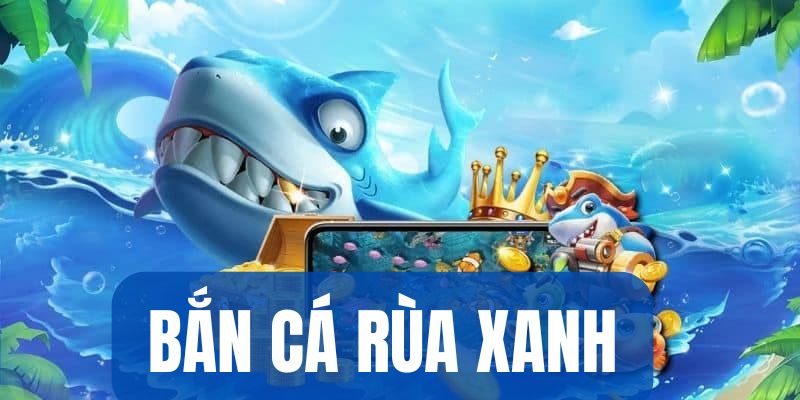 Bắn cá rùa xanh có đồ họa 3D đỉnh cao